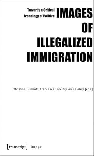 9783837615371: Images of Illegalized Immigration: Towards a Critical Iconology of Politics (Image)
