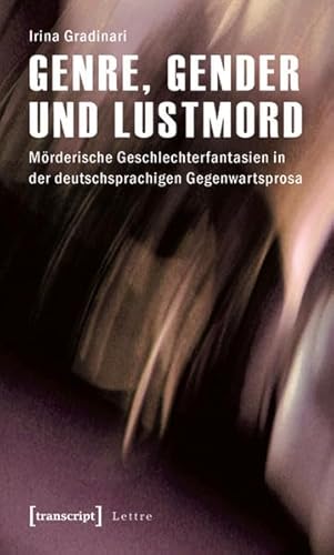 Genre, Gender und Lustmord: Mörderische Geschlechterfantasien in der deutschsprachigen Gegenwartsprosa - Irina Gradinari