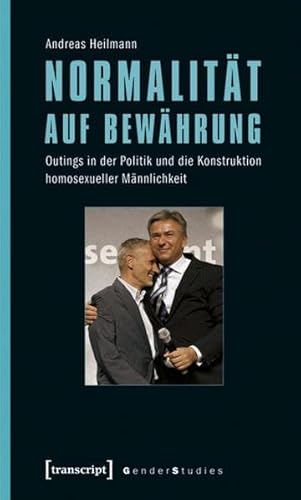 Normalität auf Bewährung: Outings in der Politik und die Konstruktion homosexueller Männlichkeit (Gender Studies) Outings in der Politik und die Konstruktion homosexueller Männlichkeit - Heilmann, Andreas