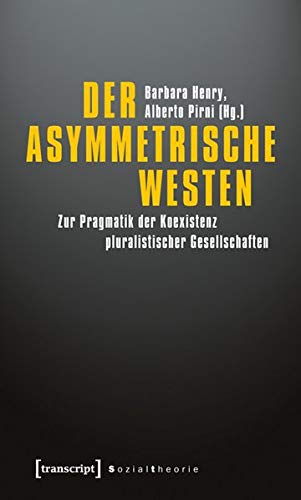 Der asymmetrische Westen. Zur Pragmatik der Koexistenz pluralistischer Gesellschaften. - Henry, Barbara und Alberto Pirni (Hrsg.)