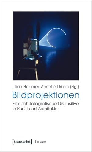 Bildprojektionen : Filmisch-fotografische Dispositive in Kunst und Architektur - Lilian Haberer