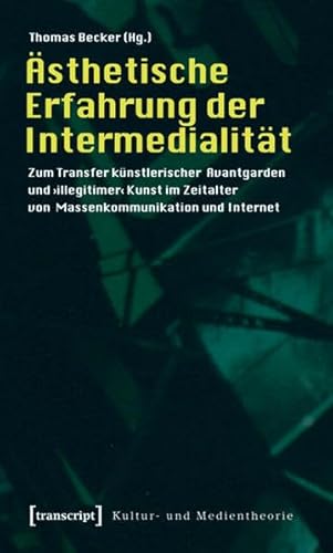 Ästhetische Erfahrung der Intermedialität Zum Transfer künstlerischer Avantgarden und >illegitimer<Kunst im Zeitalter von Massenkommunikation und Internet - Becker, Thomas