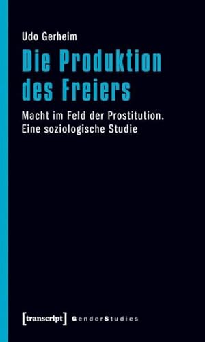 9783837617580: Die Produktion des Freiers: Macht im Feld der Prostitution. Eine soziologische Studie