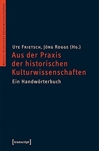Über die Praxis des kulturwissenschaftlichen Arbeitens Ein Handwörterbuch - Frietsch, Ute und Jörg Rogge