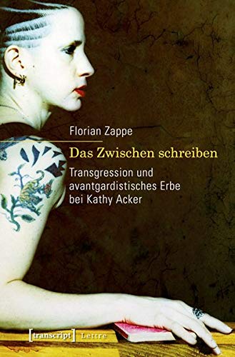 9783837623628: Das Zwischen schreiben: Transgression und avantgardistisches Erbe bei Kathy Acker