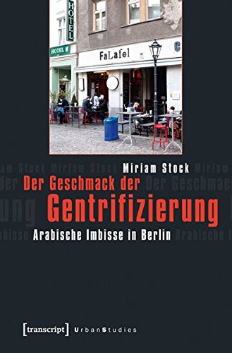 Der Geschmack der Gentrifizierung. Arabische Imbisse in Berlin (Urban Studies) - Miriam Stock