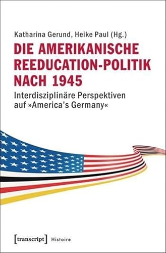 Beispielbild fr Die amerikanische Reeducation-Politik nach 1945: Interdisziplinre Perspektiven auf America's Germany (Histoire) zum Verkauf von medimops
