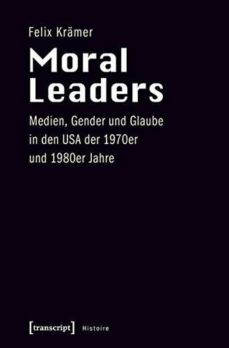 Beispielbild fr Moral Leaders: Medien, Gender und Glaube in den USA der 1970er und 1980er Jahre (Histoire) zum Verkauf von medimops
