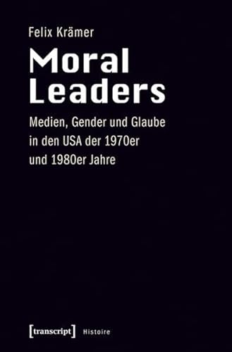 Stock image for Moral Leaders: Medien, Gender und Glaube in den USA der 1970er und 1980er Jahre (Histoire) for sale by medimops