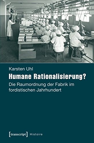 Humane Rationalisierung?: Die Raumordnung der Fabrik im fordistischen Jahrhundert (Histoire) - Karsten, Uhl