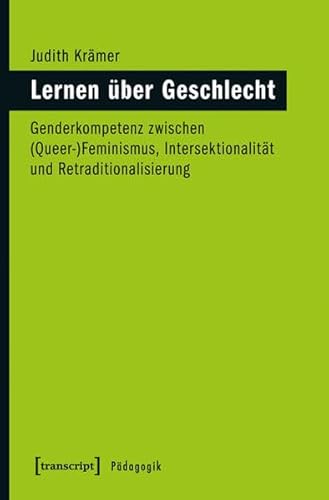 Lernen über Geschlecht : Genderkompetenz zwischen (Queer-)Feminismus, Intersektionalität und Retraditionalisierung - Judith Krämer