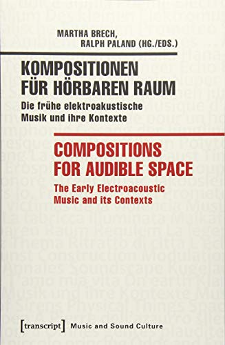 Kompositionen für hörbaren Raum / Compositions for Audible Space: Die frühe elektroakustische Musik und ihre Kontexte / The Early Electroacoustic Music and its Contexts (Musik und Klangkultur) - eds.)