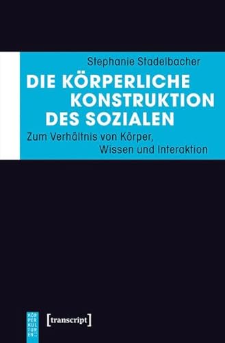 Beispielbild fr Die krperliche Konstruktion des Sozialen: Zum Verhltnis von Krper, Wissen und Interaktion (KrperKulturen) zum Verkauf von medimops