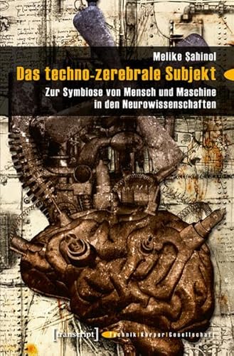 9783837634754: Das techno-zerebrale Subjekt: Zur Symbiose von Mensch und Maschine in den Neurowissenschaften (Technik - Krper - Gesellschaft)