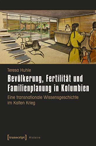 9783837635409: Bevlkerung, Fertilitt und Familienplanung in Kolumbien: Eine transnationale Wissensgeschichte im Kalten Krieg (Histoire)