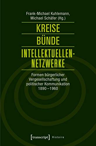 Kreise - Bünde - Intellektuellen-Netzwerke : Formen bürgerlicher Vergesellschaftung und politischer Kommunikation 1890-1960 - Frank-Michael Kuhlemann
