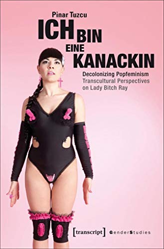 9783837635720: Ich bin eine Kanackin – Decolonizing Popfeminism – Transcultural Perspectives on Lady Bitch Ray (Gender Studies)