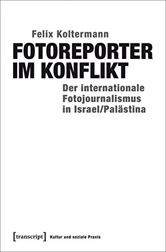 Fotoreporter im Konflikt. Der internationale Fotojournalismus in Israel/Palästina, - Koltermann, Felix