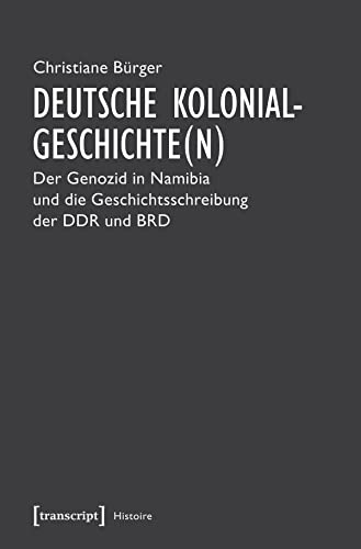 Deutsche Kolonialgeschichte(n): Der Genozid in Namibia und die Geschichtsschreibung der DDR und BRD - Bürger, Christiane