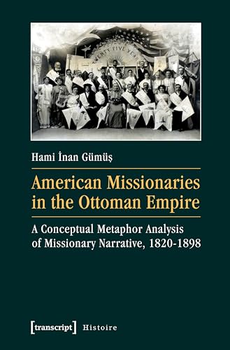 American Missionaries in the Ottoman Empire: A Conceptual Metaphor Analysis of Missionary Narrative, 1820-1898 (Histoire) - Hami Inan Gümüs
