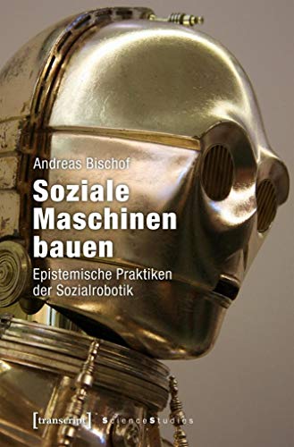 9783837638813: Soziale Maschinen bauen: Epistemische Praktiken der Sozialrobotik