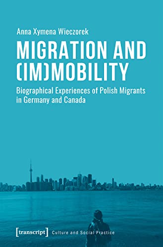 9783837642513: Migration and Immobility: Biographical Experiences of Polish Migrants in Germany and Canada