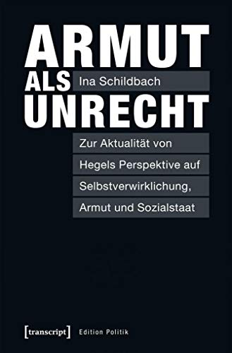 Armut als Unrecht: Zur Aktualität von Hegels Perspektive auf Selbstverwirklichung, Armut und Sozialstaat (Edition Politik, Band 63) - Ina Schildbach