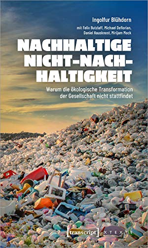 Nachhaltige Nicht-Nachhaltigkeit: Warum die ökologische Transformation der Gesellschaft nicht stattfindet (X-Texte zu Kultur und Gesellschaft) - Ingolfur Blühdorn, Felix Butzlaff