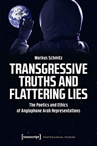 9783837650488: Transgressive Truths and Flattering Lies – The Poetics and Ethics of Anglophone Arab Representations (Postcolonial Studies)