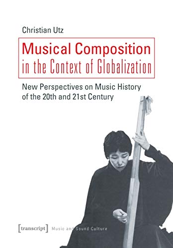 Beispielbild fr Musical Composition in the Context of Globalization: New Perspectives on Music History in the 20th and 21st Century (Music and Sound Culture) zum Verkauf von Kuba Libri