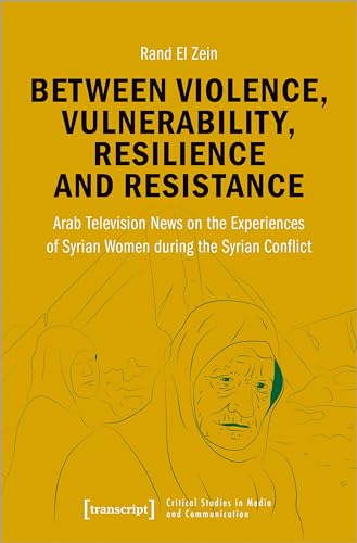 Imagen de archivo de Between violence, vulnerability, resilience and resistance. Arab television news on the experiences of Syrian women during the Syrian conflict, a la venta por modernes antiquariat f. wiss. literatur