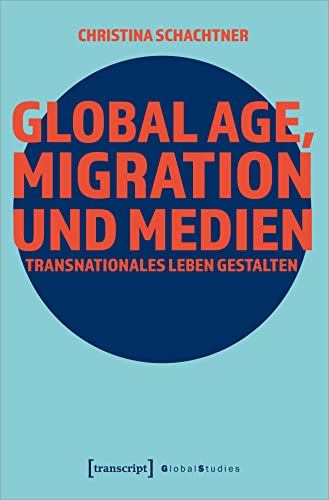 9783837660463: Global Age, Migration und Medien: Transnationales Leben gestalten (Global Studies)