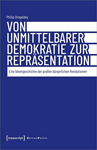 Von unmittelbarer Demokratie zur Repräsentation : Eine Ideengeschichte der großen bürgerlichen Revolutionen - Philip Dingeldey