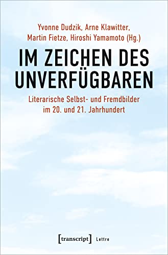 9783837663372: Im Zeichen des Unverfgbaren: Literarische Selbst- und Fremdbilder im 20. und 21. Jahrhundert