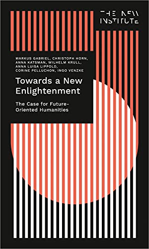Stock image for Towards a New Enlightenment - The Case for Future-Oriented Humanities: The Case for Future-Oriented Humanities (The New Institute.Interventions) for sale by Solr Books