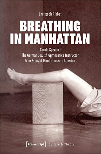 9783837667097: Breathing in Manhattan: Carola Speads - The German Jewish Gymnastics Instructor Who Brought Mindfulness to America: 287 (Culture & Theory)