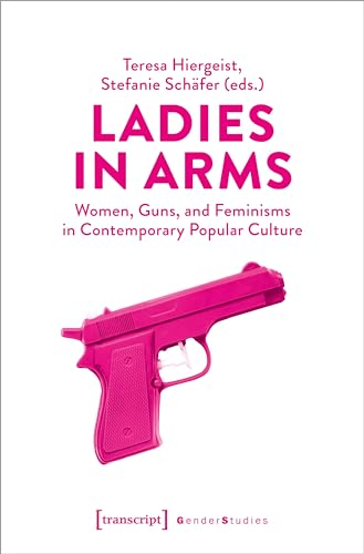 9783837669558: Ladies in Arms: Women, Guns, and Feminisms in Contemporary Popular Culture (Gender Studies Series)