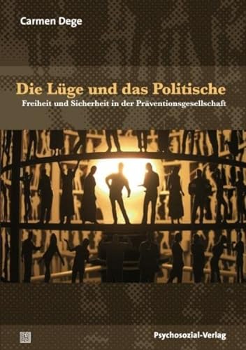 Die Lüge und das Politische: Freiheit und Sicherheit in der Präventionsgesellschaft (Forschung psychosozial) - Carmen Dege