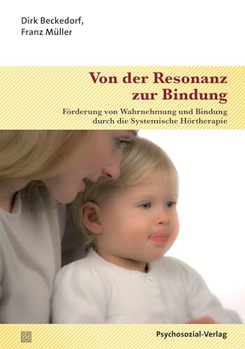 Beispielbild fr Von der Resonanz zur Bindung: Frderung von Wahrnehmung und Bindung durch die Systemische Hrtherapie (Neue Wege fr Eltern und Kind) zum Verkauf von medimops