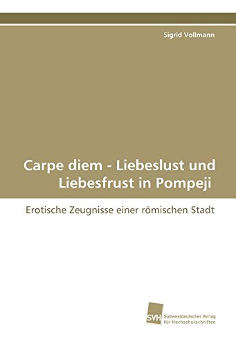 Beispielbild fr Carpe diem - Liebeslust und Liebesfrust in Pompeji: Erotische Zeugnisse einer rmischen Stadt zum Verkauf von getbooks GmbH