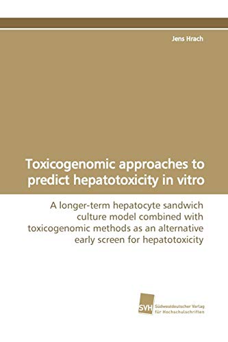 9783838107035: Toxicogenomic approaches to predict hepatotoxicity in vitro: A longer-term hepatocyte sandwich culture model combined with toxicogenomic methods as an alternative early screen for hepatotoxicity