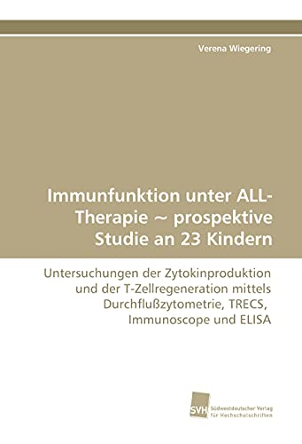 9783838115566: Immunfunktion unter ALL-Therapie ~ prospektive Studie an 23 Kindern: Untersuchungen der Zytokinproduktion und der T-Zellregeneration mittels Durchfluzytometrie, TRECS, Immunoscope und ELISA