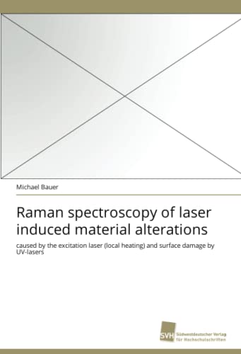 Raman spectroscopy of laser induced material alterations: caused by the excitation laser (local heating) and surface damage by UV-lasers (9783838119496) by Bauer, Michael
