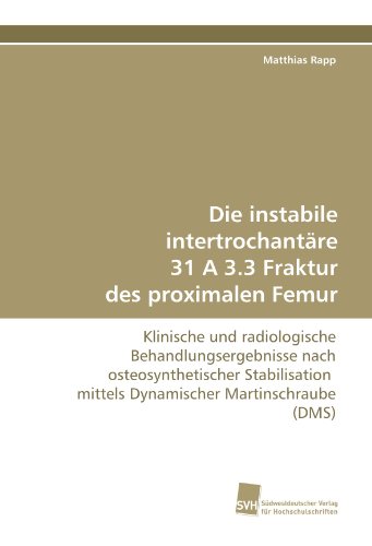 9783838120546: Die instabile intertrochantre 31 A 3.3 Fraktur des proximalen Femur: Klinische und radiologische Behandlungsergebnisse nach osteosynthetischer ... Martinschraube (DMS) (German Edition)