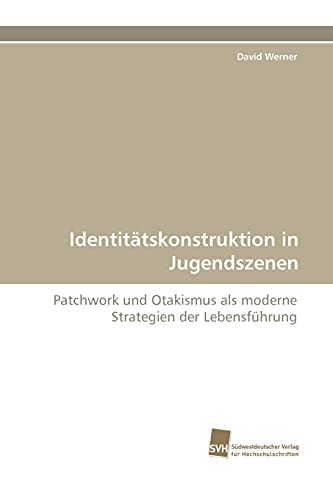 IdentitÃ¤tskonstruktion in Jugendszenen: Patchwork und Otakismus als moderne Strategien der LebensfÃ¼hrung (German Edition) (9783838122823) by Werner, David