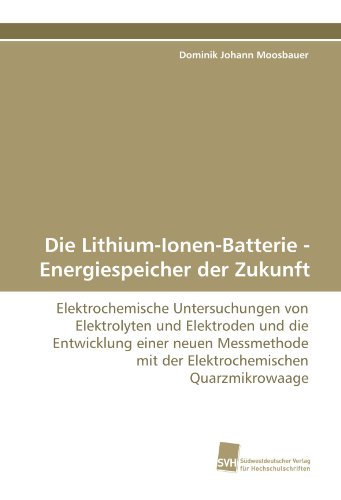 Stock image for Die Lithium-Ionen-Batterie - Energiespeicher der Zukunft: Elektrochemische Untersuchungen von Elektrolyten und Elektroden und die Entwicklung einer . mit der Elektrochemischen Quarzmikrowaage for sale by Antiquariat Bookfarm