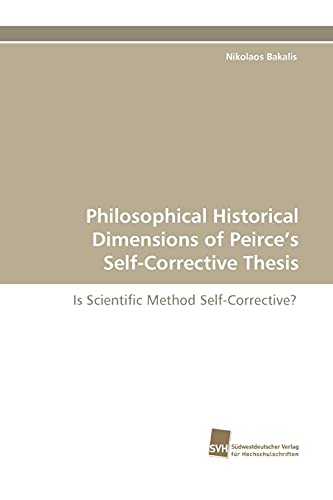 9783838124698: Philosophical Historical Dimensions of Peirce's Self-Corrective Thesis: Is Scientific Method Self-Corrective?