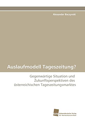 9783838124933: Auslaufmodell Tageszeitung?: Gegenwrtige Situation und Zukunftsperspektiven des sterreichischen Tageszeitungsmarktes (German Edition)