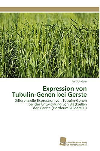 Expression von Tubulin-Genen bei Gerste: Differenzielle Expression von Tubulin-Genen bei der Entwicklung von Blattzellen der Gerste (Hordeum vulgare L.) (German Edition) (9783838125824) by SchrÃ¶der, Jan