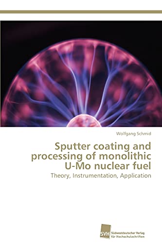 Sputter coating and processing of monolithic U-Mo nuclear fuel: Theory, Instrumentation, Application (9783838125947) by Schmid, Wolfgang